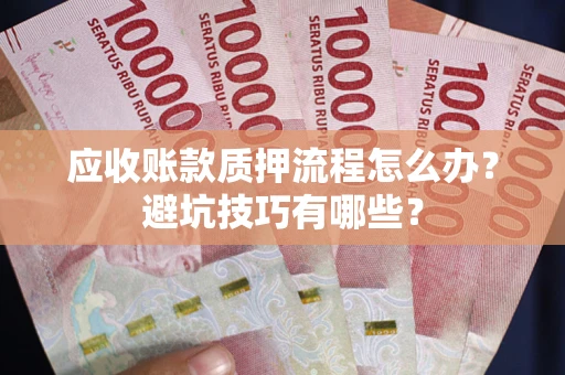武汉应收账款质押流程怎么办？避坑技巧有哪些？