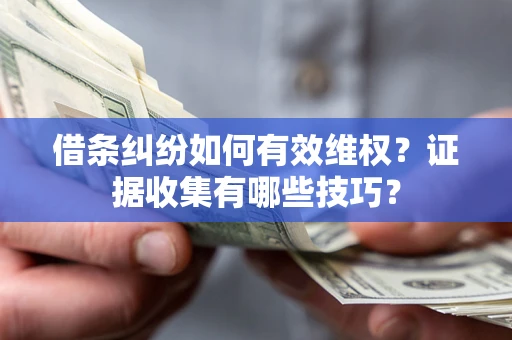 武汉借条纠纷如何有效维权？证据收集有哪些技巧？
