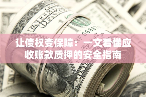 武汉让债权变保障：一文看懂应收账款质押的安全指南