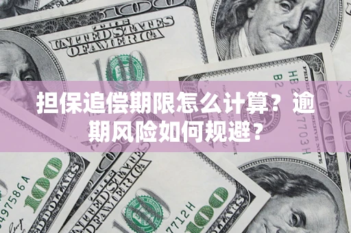 武汉担保追偿期限怎么计算？逾期风险如何规避？