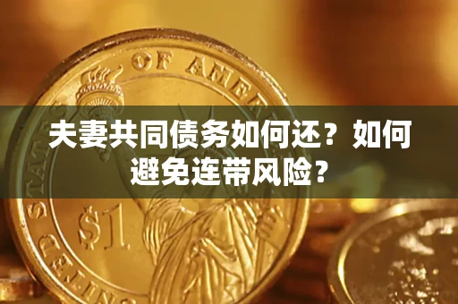 武汉夫妻共同债务如何还？如何避免连带风险？