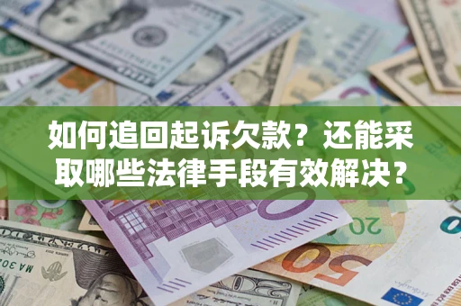 武汉如何追回起诉欠款？还能采取哪些法律手段有效解决？