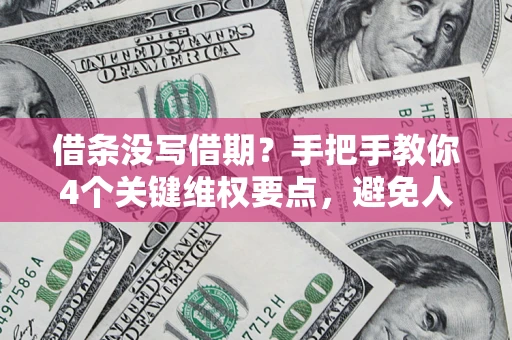 武汉借条没写借期？手把手教你4个关键维权要点，避免人财两空