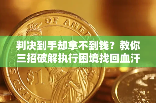 武汉判决到手却拿不到钱？教你三招破解执行困境找回血汗钱