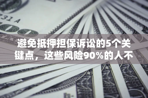武汉避免抵押担保诉讼的5个关键点，这些风险90%的人不知道！