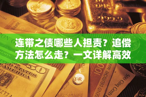 武汉连带之债哪些人担责？追偿方法怎么走？一文详解高效维权流程