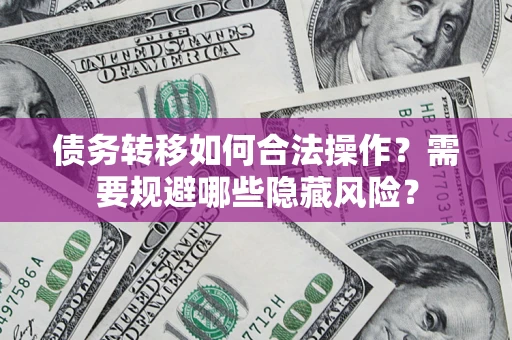 武汉债务转移如何合法操作？需要规避哪些隐藏风险？
