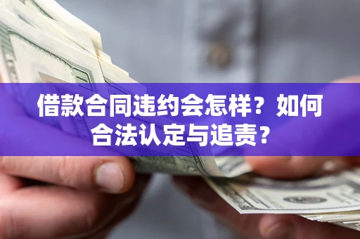 武汉借款合同违约会怎样？如何合法认定与追责？