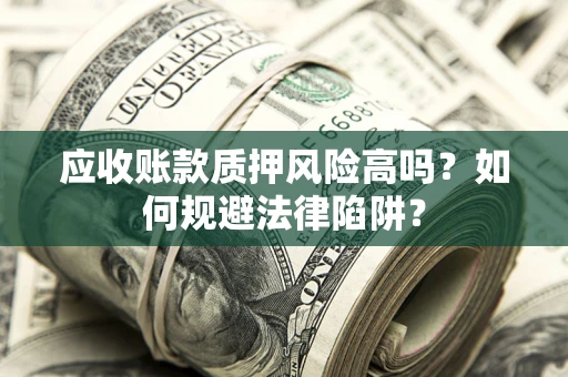 武汉应收账款质押风险高吗？如何规避法律陷阱？