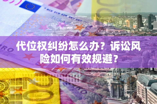 武汉代位权纠纷怎么办？诉讼风险如何有效规避？