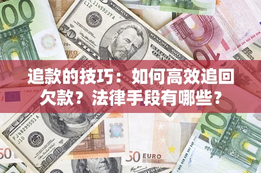 武汉追款的技巧：如何高效追回欠款？法律手段有哪些？