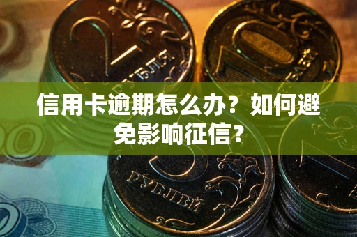 武汉信用卡逾期怎么办？如何避免影响征信？