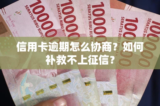 武汉信用卡逾期怎么协商？如何补救不上征信？