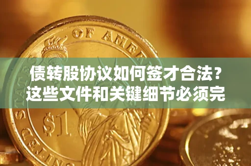 武汉债转股协议如何签才合法？这些文件和关键细节必须完整