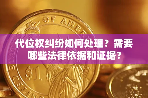 武汉代位权纠纷如何处理？需要哪些法律依据和证据？