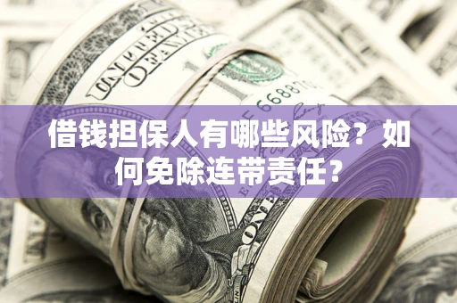 武汉借钱担保人有哪些风险？如何免除连带责任？