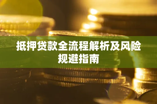 武汉抵押贷款全流程解析及风险规避指南