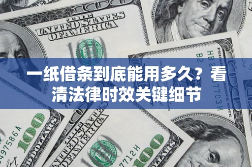 武汉一纸借条到底能用多久？看清法律时效关键细节