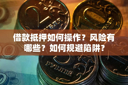 武汉借款抵押如何操作?风险有哪些?如何规避陷阱? 武汉借款抵押如何操作?风险有哪些?如何规避陷阱?