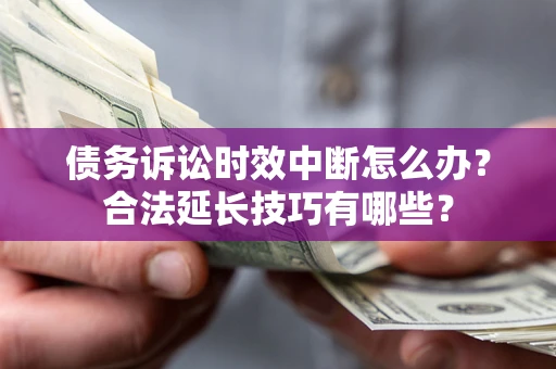 武汉债务诉讼时效中断怎么办？合法延长技巧有哪些？