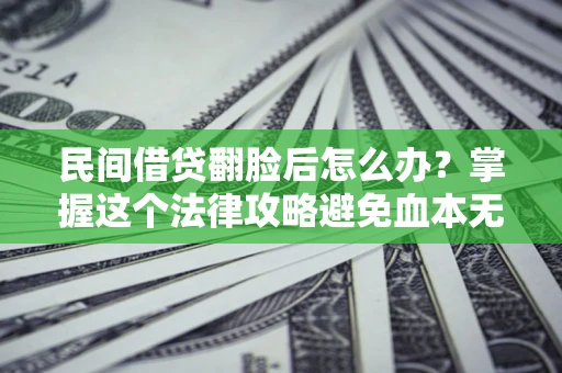 武汉民间借贷翻脸后怎么办？掌握这个法律攻略避免血本无归