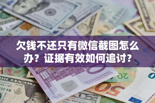 武汉欠钱不还只有微信截图怎么办？证据有效如何追讨？