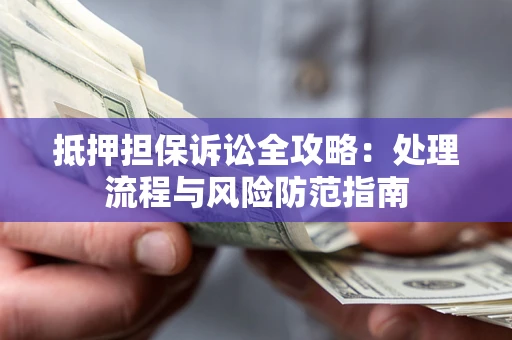 武汉抵押担保诉讼全攻略：处理流程与风险防范指南