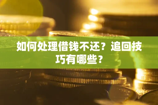 武汉如何处理借钱不还？追回技巧有哪些？