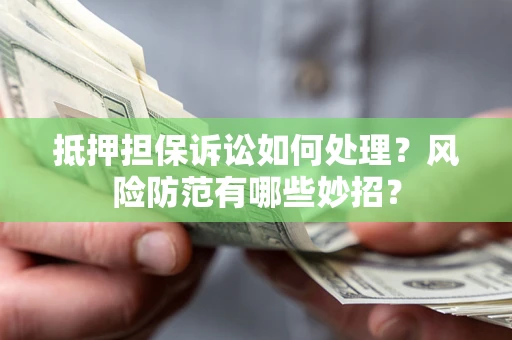 武汉抵押担保诉讼如何处理？风险防范有哪些妙招？