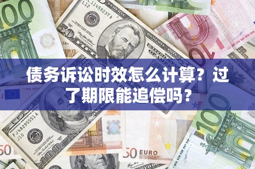 武汉债务诉讼时效怎么计算？过了期限能追偿吗？