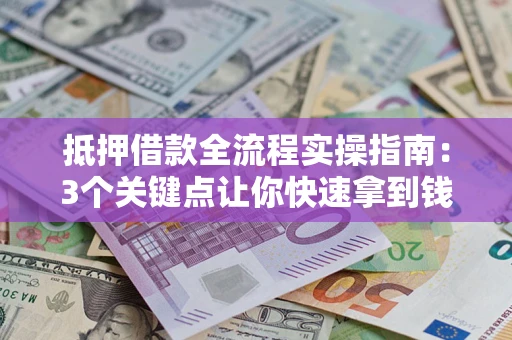 武汉抵押借款全流程实操指南：3个关键点让你快速拿到钱