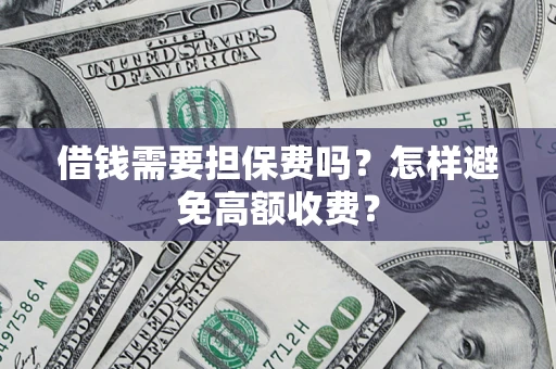 武汉借钱需要担保费吗？怎样避免高额收费？