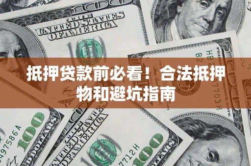 武汉抵押贷款前必看！合法抵押物和避坑指南