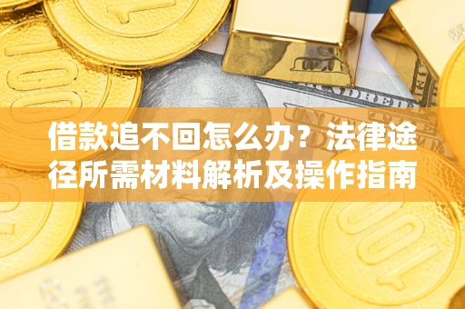 武汉借款追不回怎么办?法律途径所需材料解析及操作指南 武汉借款追不回怎么办?法律途径所需材料解析及操作指南
