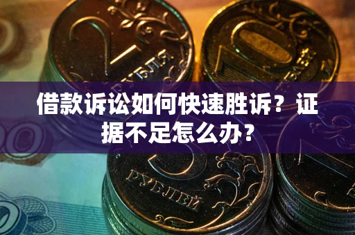 武汉借款诉讼如何快速胜诉？证据不足怎么办？