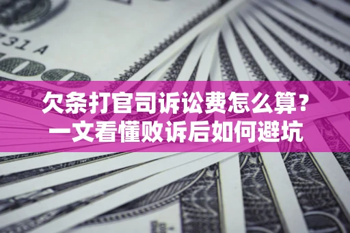 武汉欠条打官司诉讼费怎么算？一文看懂败诉后如何避坑