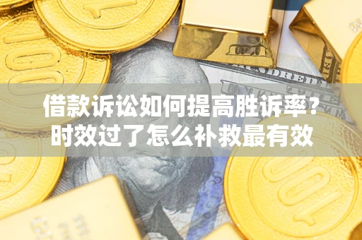 武汉借款诉讼如何提高胜诉率？时效过了怎么补救最有效