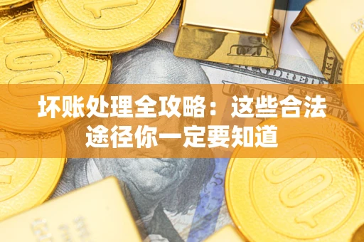 武汉坏账处理全攻略：这些合法途径你一定要知道