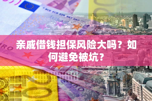 武汉亲戚借钱担保风险大吗？如何避免被坑？