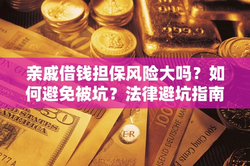 武汉亲戚借钱担保风险大吗？如何避免被坑？法律避坑指南