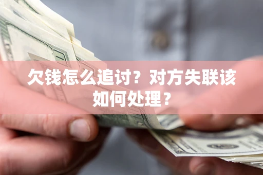 武汉欠钱怎么追讨？对方失联该如何处理？