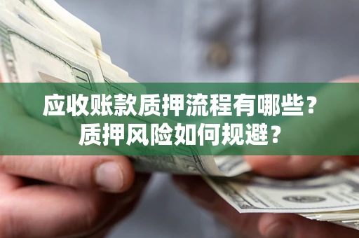 武汉应收账款质押流程有哪些？质押风险如何规避？