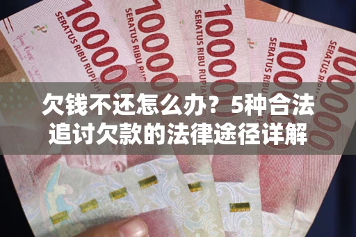 武汉欠钱不还怎么办？5种合法追讨欠款的法律途径详解