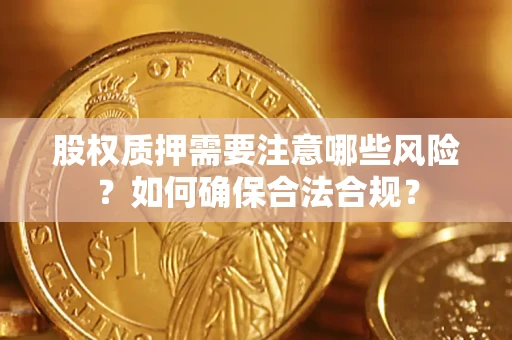 武汉股权质押需要注意哪些风险？如何确保合法合规？