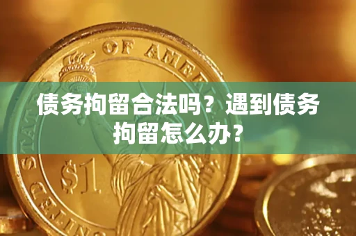 武汉债务拘留合法吗？遇到债务拘留怎么办？