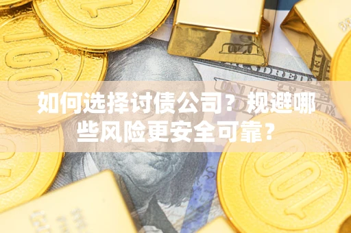 武汉如何选择讨债公司？规避哪些风险更安全可靠？