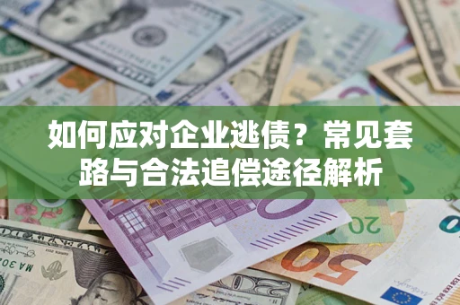 武汉如何应对企业逃债？常见套路与合法追偿途径解析