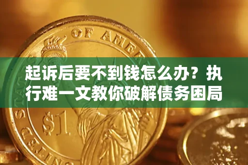 武汉起诉后要不到钱怎么办？执行难一文教你破解债务困局