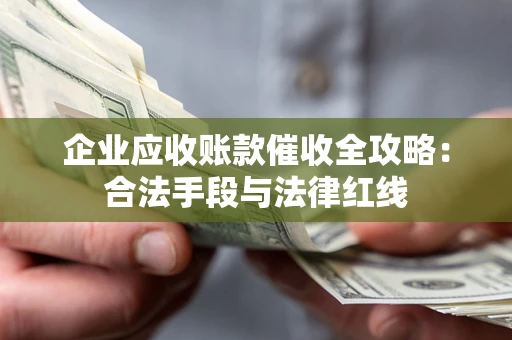 武汉企业应收账款催收全攻略：合法手段与法律红线