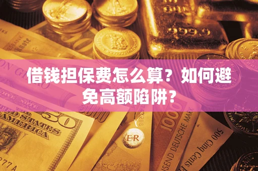 武汉借钱担保费怎么算？如何避免高额陷阱？